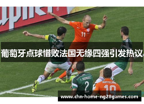 葡萄牙点球惜败法国无缘四强引发热议