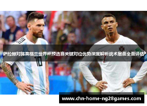 萨拉赫对阵英格兰世界杯预选赛关键对位优势深度解析战术层面全面评估