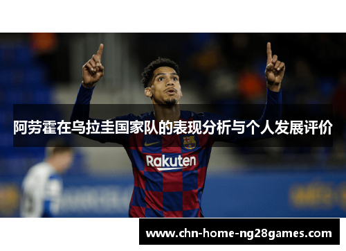 阿劳霍在乌拉圭国家队的表现分析与个人发展评价