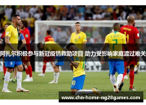 阿扎尔积极参与新冠疫情救助项目 助力受影响家庭渡过难关