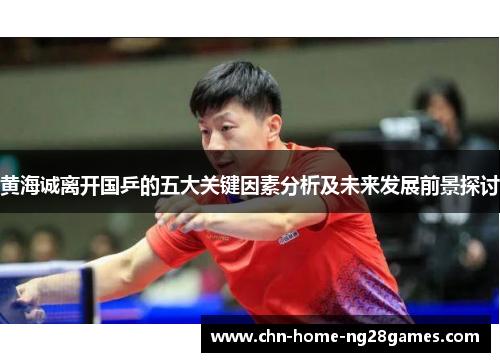 黄海诚离开国乒的五大关键因素分析及未来发展前景探讨 黄海诚离开国乒的五大关键因素分析及未来发展前景探讨