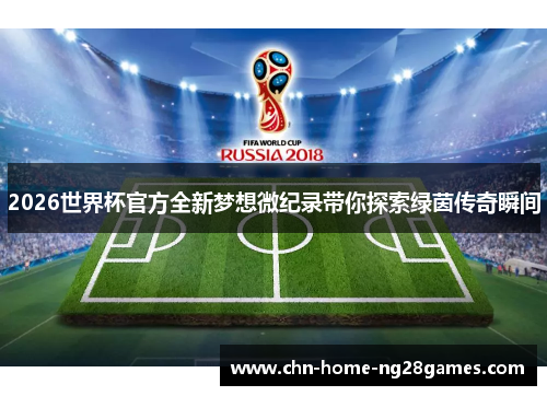 2026世界杯官方全新梦想微纪录带你探索绿茵传奇瞬间 2026世界杯官方全新梦想微纪录带你探索绿茵传奇瞬间