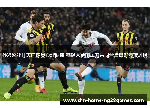 孙兴慜呼吁关注球员心理健康 减轻大赛前压力共同营造良好竞技环境