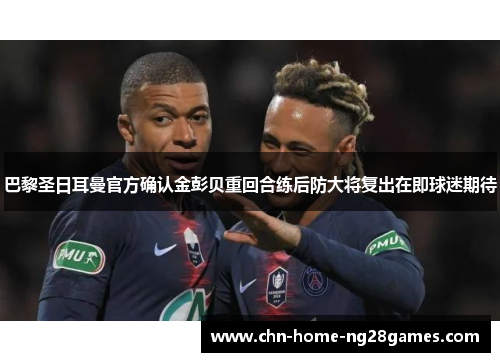 巴黎圣日耳曼官方确认金彭贝重回合练后防大将复出在即球迷期待