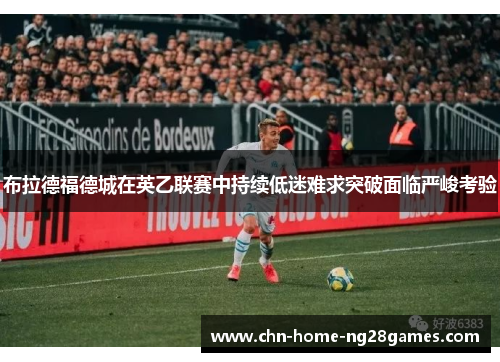 布拉德福德城在英乙联赛中持续低迷难求突破面临严峻考验