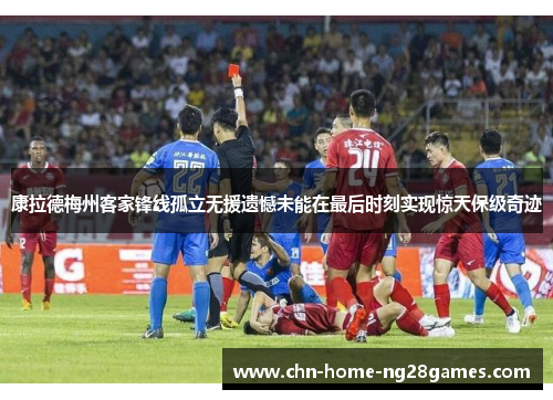康拉德梅州客家锋线孤立无援遗憾未能在最后时刻实现惊天保级奇迹