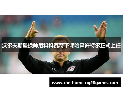 沃尔夫斯堡换帅尼科科瓦奇下课哈森许特尔正式上任