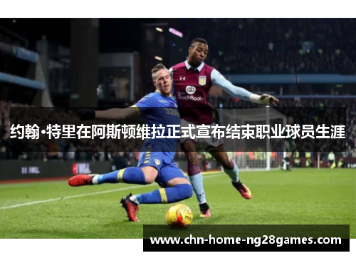 约翰·特里在阿斯顿维拉正式宣布结束职业球员生涯